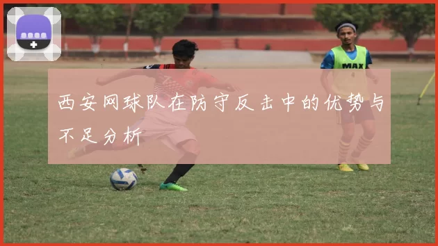 西安网球队在防守反击中的优势与不足分析