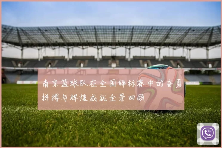 南京篮球队在全国锦标赛中的奋勇拼搏与辉煌成就全景回顾