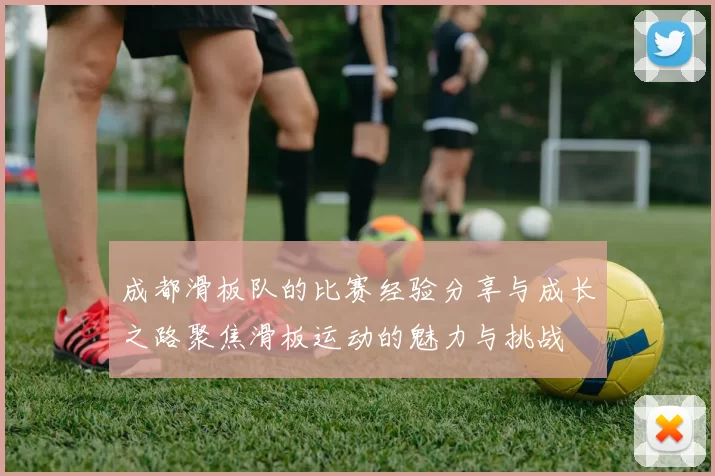 成都滑板队的比赛经验分享与成长之路聚焦滑板运动的魅力与挑战
