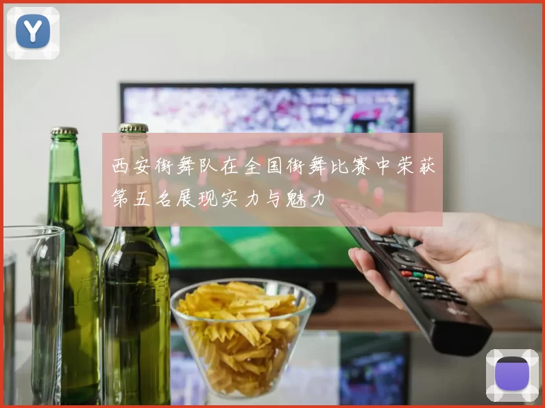 西安街舞队在全国街舞比赛中荣获第五名展现实力与魅力
