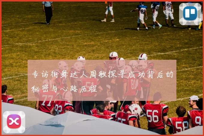 专访街舞达人周敏探寻成功背后的秘密与心路历程