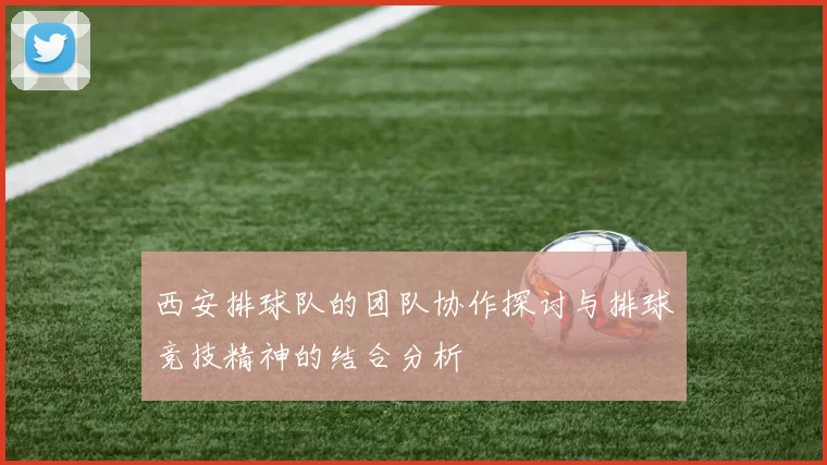 西安排球队的团队协作探讨与排球竞技精神的结合分析
