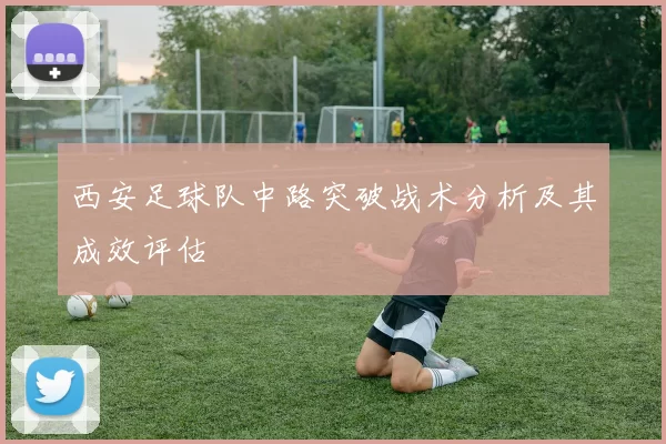 西安足球队中路突破战术分析及其成效评估