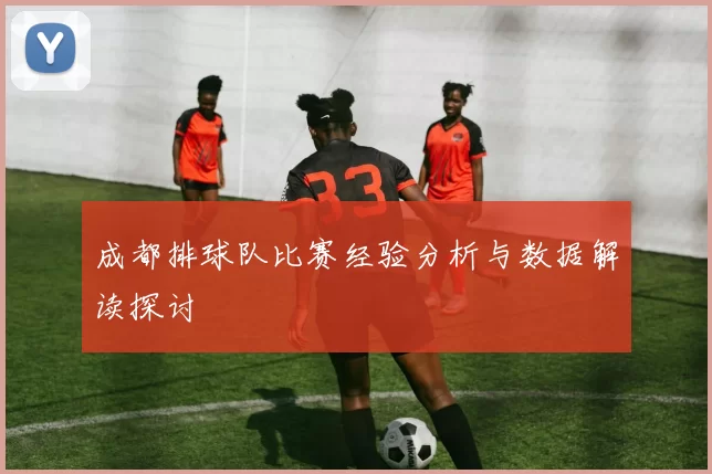 成都排球队比赛经验分析与数据解读探讨