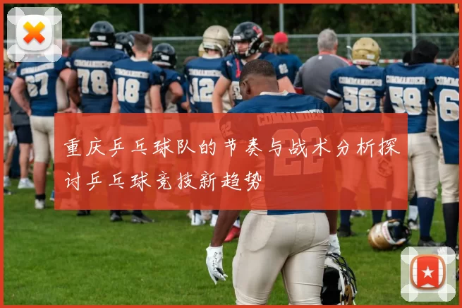 重庆乒乓球队的节奏与战术分析探讨乒乓球竞技新趋势