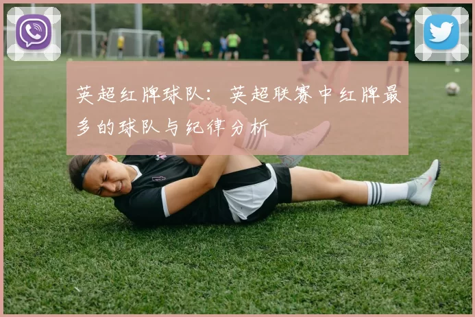英超红牌球队：英超联赛中红牌最多的球队与纪律分析