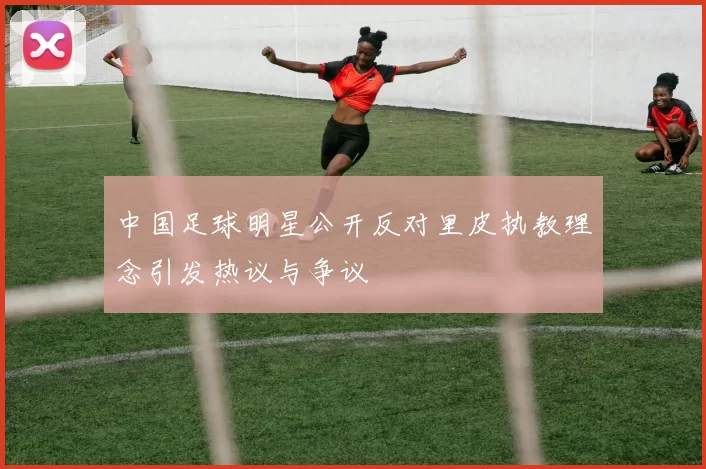 中国足球明星公开反对里皮执教理念引发热议与争议
