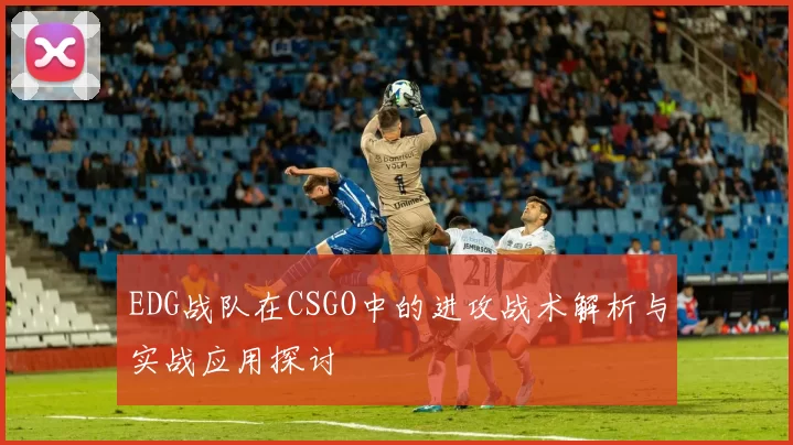 EDG战队在CSGO中的进攻战术解析与实战应用探讨