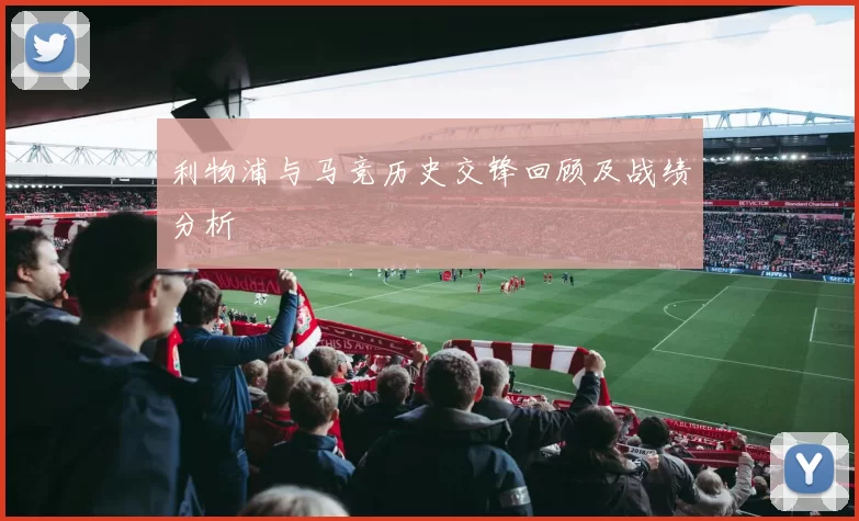 利物浦与马竞历史交锋回顾及战绩分析