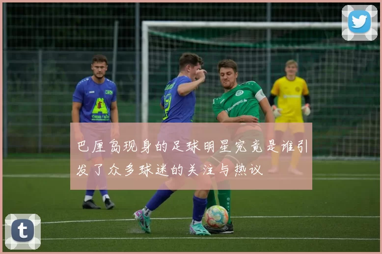 巴厘岛现身的足球明星究竟是谁引发了众多球迷的关注与热议