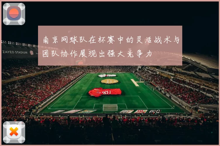 南京网球队在杯赛中的灵活战术与团队协作展现出强大竞争力