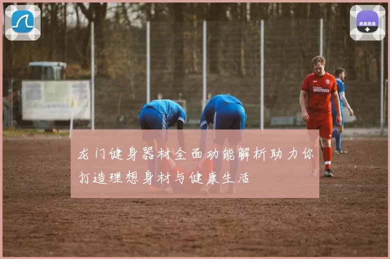 龙门健身器材全面功能解析助力你打造理想身材与健康生活