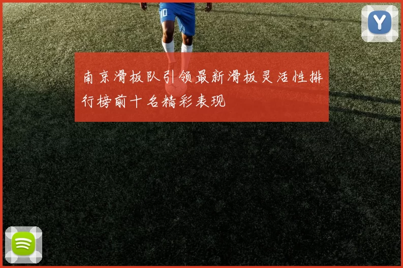 南京滑板队引领最新滑板灵活性排行榜前十名精彩表现