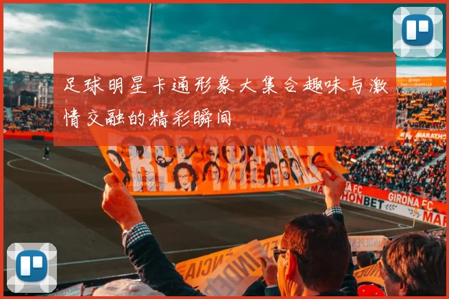 足球明星卡通形象大集合趣味与激情交融的精彩瞬间