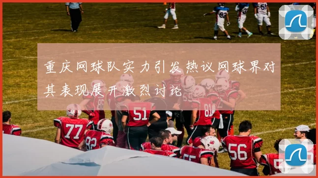 重庆网球队实力引发热议网球界对其表现展开激烈讨论