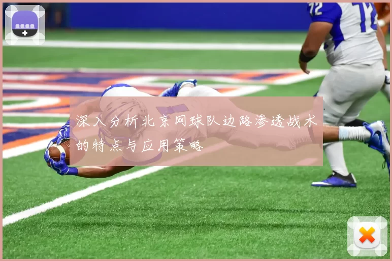 深入分析北京网球队边路渗透战术的特点与应用策略