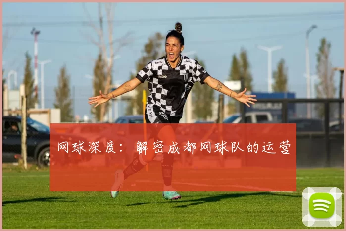 网球深度：解密成都网球队的运营