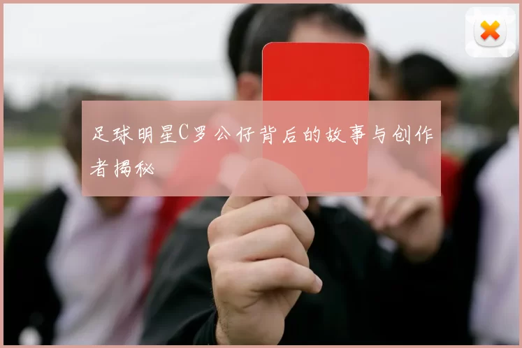 足球明星C罗公仔背后的故事与创作者揭秘