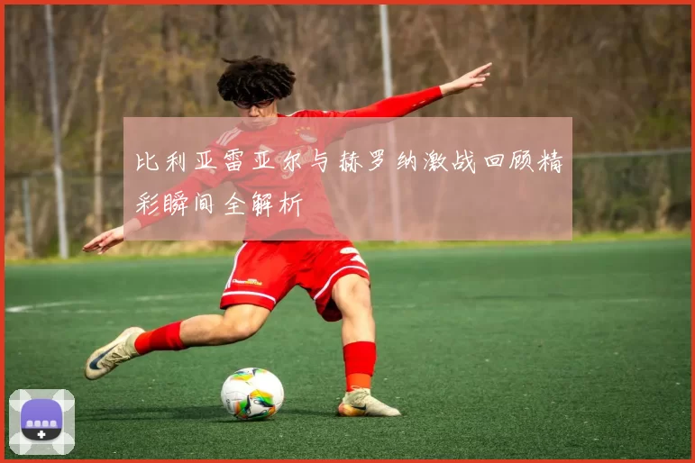 比利亚雷亚尔与赫罗纳激战回顾精彩瞬间全解析