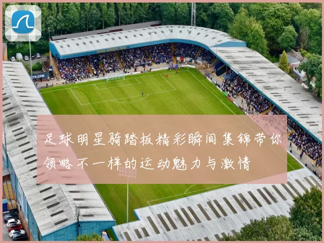 足球明星骑踏板精彩瞬间集锦带你领略不一样的运动魅力与激情