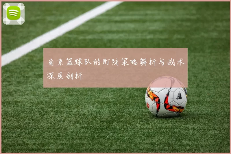 南京篮球队的盯防策略解析与战术深度剖析