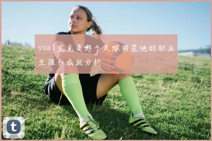 sual究竟是哪个足球明星他的职业生涯和成就分析