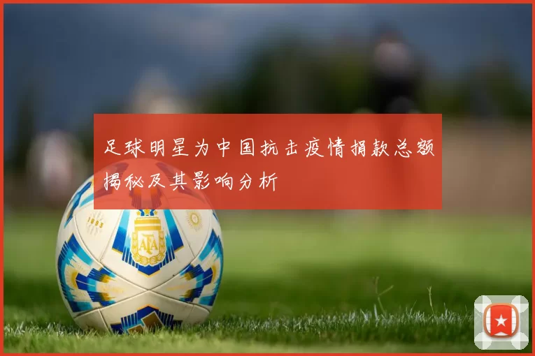 足球明星为中国抗击疫情捐款总额揭秘及其影响分析