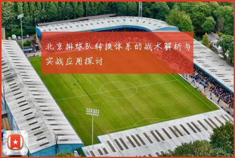 北京排球队转换体系的战术解析与实战应用探讨