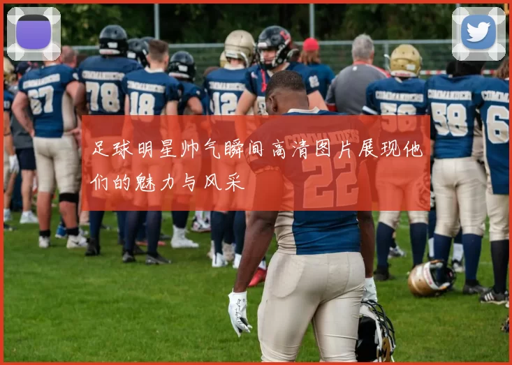 足球明星帅气瞬间高清图片展现他们的魅力与风采