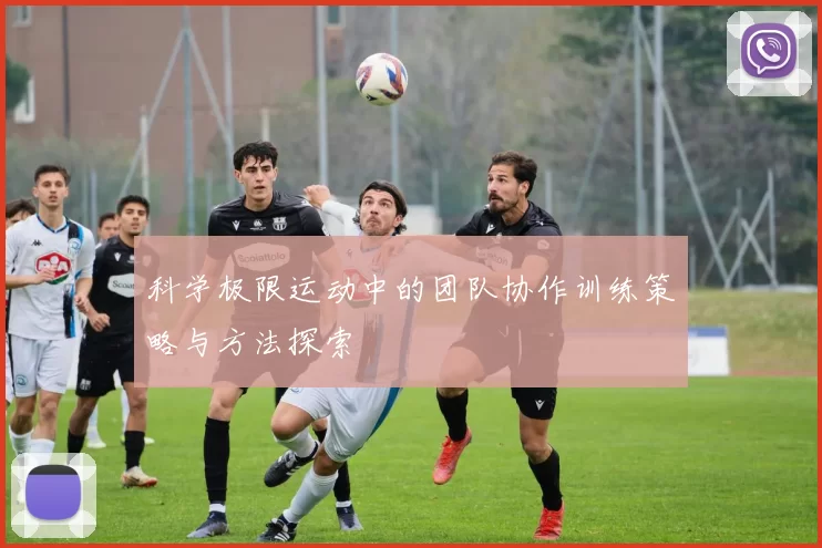 科学极限运动中的团队协作训练策略与方法探索