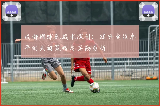 成都网球队战术探讨：提升竞技水平的关键策略与实践分析