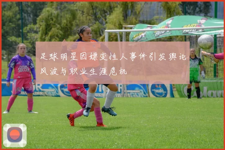 足球明星因嫖变性人事件引发舆论风波与职业生涯危机