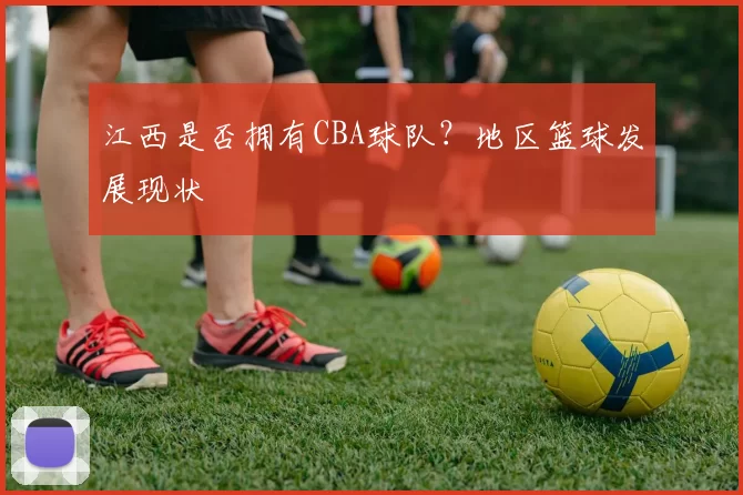 江西是否拥有CBA球队？地区篮球发展现状