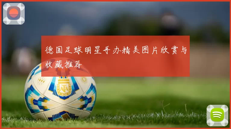 德国足球明星手办精美图片欣赏与收藏推荐