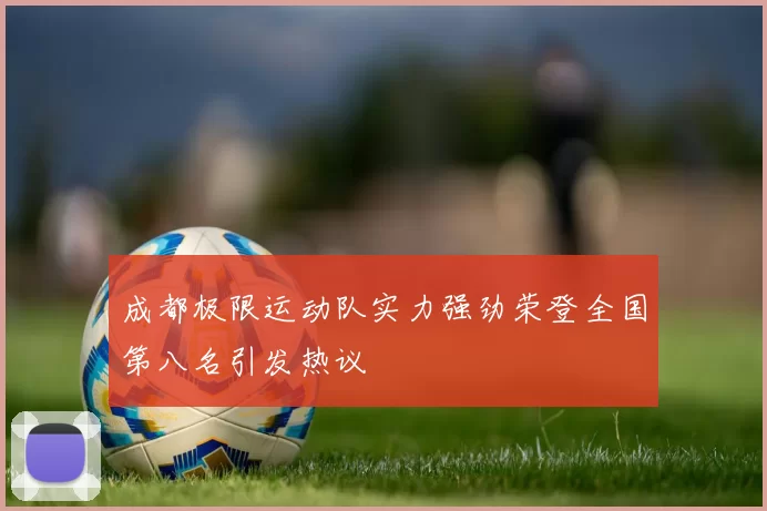 成都极限运动队实力强劲荣登全国第八名引发热议