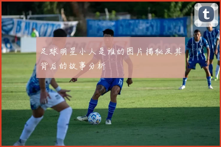 足球明星小人是谁的图片揭秘及其背后的故事分析