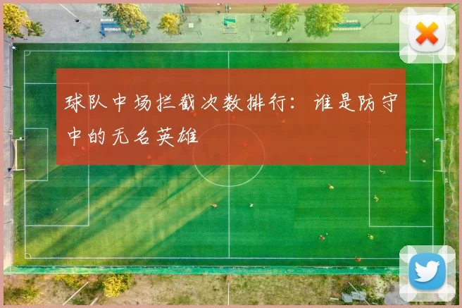 球队中场拦截次数排行：谁是防守中的无名英雄