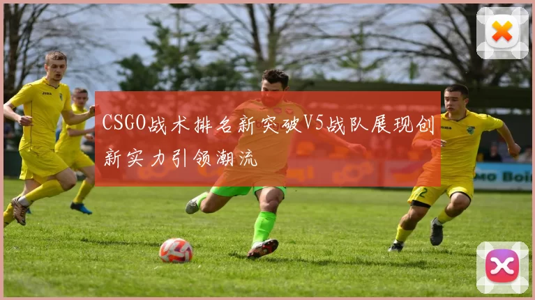 CSGO战术排名新突破V5战队展现创新实力引领潮流