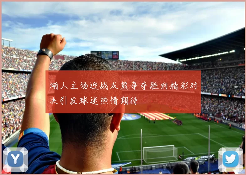湖人主场迎战灰熊争夺胜利精彩对决引发球迷热情期待