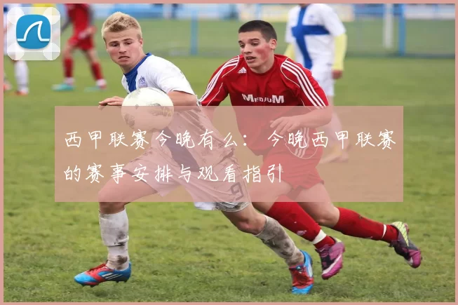 西甲联赛今晚有么：今晚西甲联赛的赛事安排与观看指引